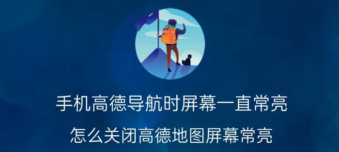 手机高德导航时屏幕一直常亮 怎么关闭高德地图屏幕常亮？